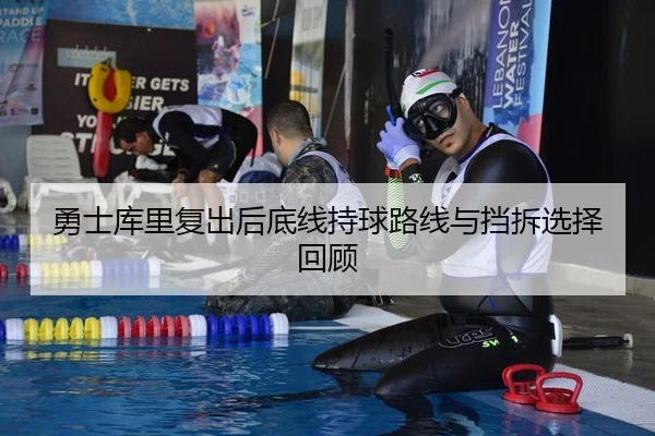 勇士库里复出后底线持球路线与挡拆选择回顾
